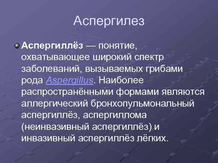 Аспергилез Аспергиллёз — понятие, охватывающее широкий спектр заболеваний, вызываемых грибами рода Aspergillus. Наиболее распространёнными