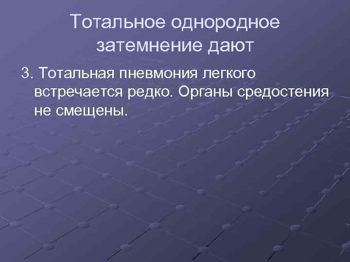 Тотальное однородное затемнение дают 3. Тотальная пневмония легкого встречается редко. Органы средостения не смещены.