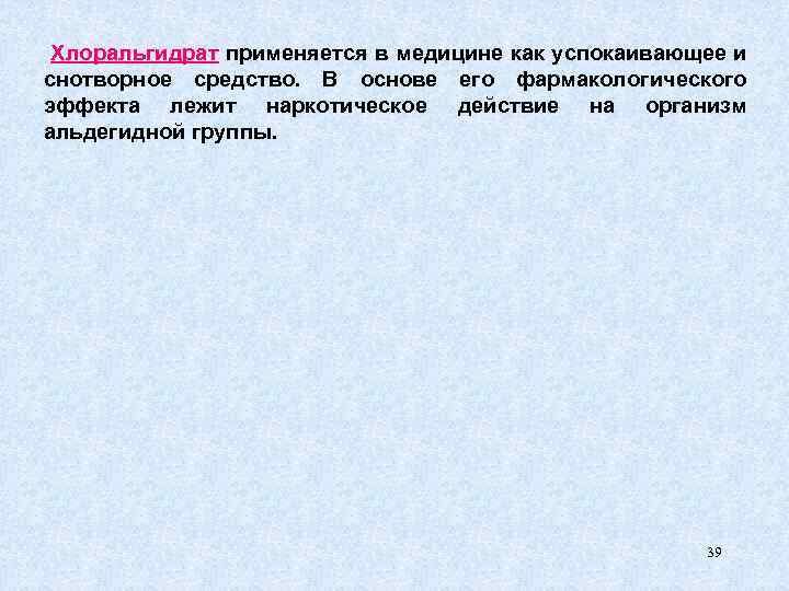 Хлоральгидрат применяется в медицине как успокаивающее и снотворное средство. В основе его фармакологического эффекта
