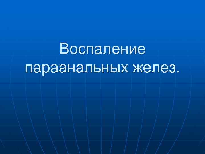  Воспаление параанальных желез. 