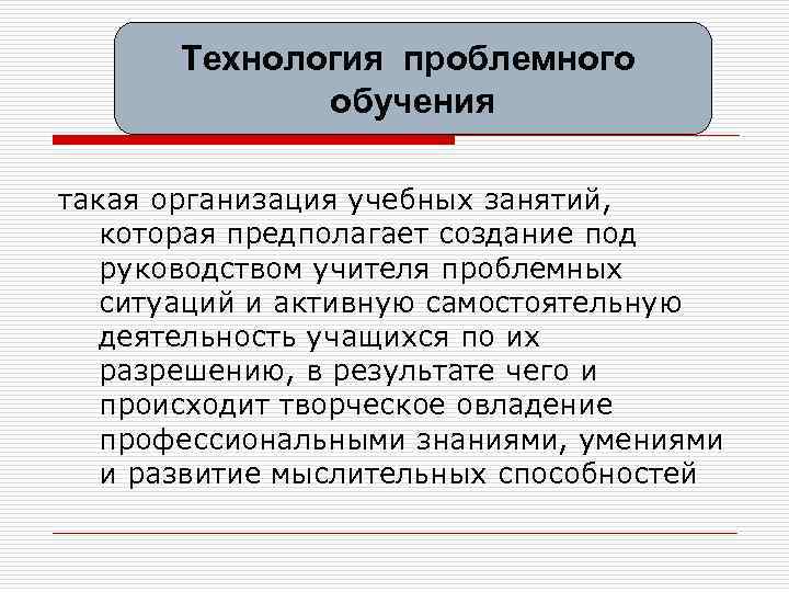 Технология проблемного обучения такая организация учебных занятий, которая предполагает создание под руководством учителя проблемных