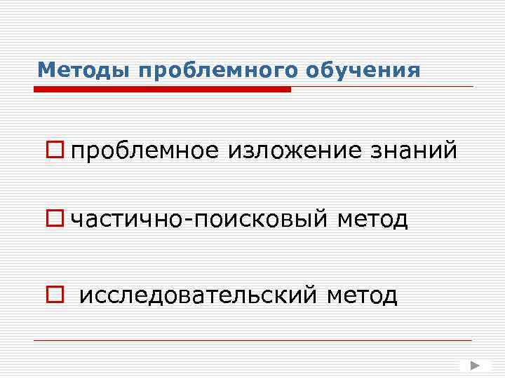 Методы проблемного обучения o проблемное изложение знаний o частично-поисковый метод o исследовательский метод 