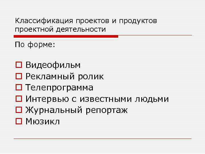 Классификация проектов и продуктов проектной деятельности По форме: o o o Видеофильм Рекламный ролик