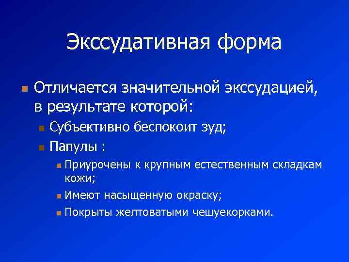 Экссудативная форма n Отличается значительной экссудацией, в результате которой: Субъективно беспокоит зуд; n Папулы