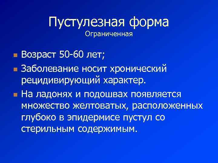 Пустулезная форма Ограниченная n n n Возраст 50 -60 лет; Заболевание носит хронический рецидивирующий