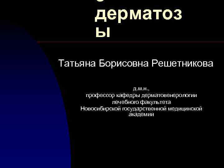 е дерматоз ы Татьяна Борисовна Решетникова д. м. н. , профессор кафедры дерматовенерологии лечебного