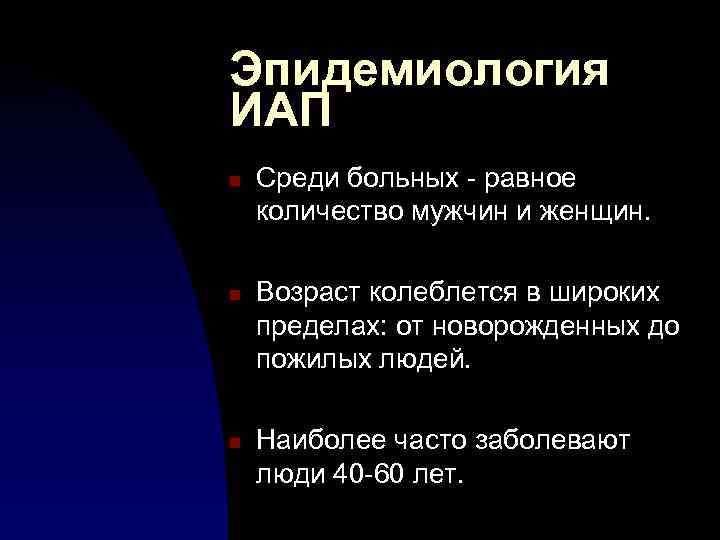 Эпидемиология ИАП n n n Среди больных - равное количество мужчин и женщин. Возраст