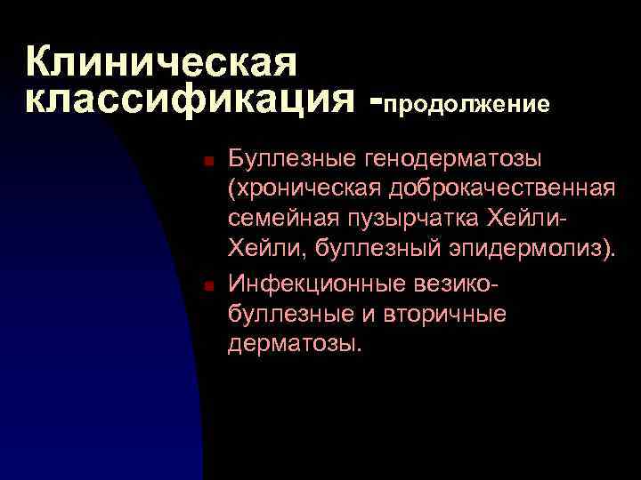 Клиническая классификация -продолжение n n Буллезные генодерматозы (хроническая доброкачественная семейная пузырчатка Хейли, буллезный эпидермолиз).