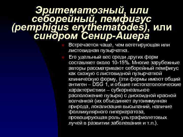 Эритематозный, или себорейный, пемфигус (pemphigus erythematodes), или синдром Сенир-Ашера n n Встречается чаще, чем