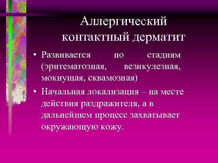 Аллергический контактный дерматит • Развивается по стадиям (эритематозная, везикулезная, мокнущая, сквамозная) • Начальная локализация