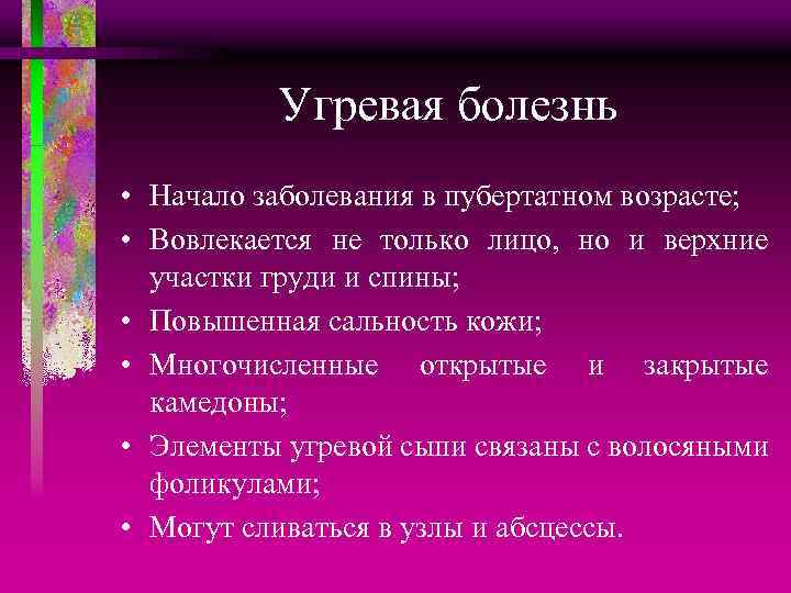 Угревая болезнь • Начало заболевания в пубертатном возрасте; • Вовлекается не только лицо, но