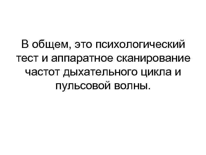 В общем, это психологический тест и аппаратное сканирование частот дыхательного цикла и пульсовой волны.