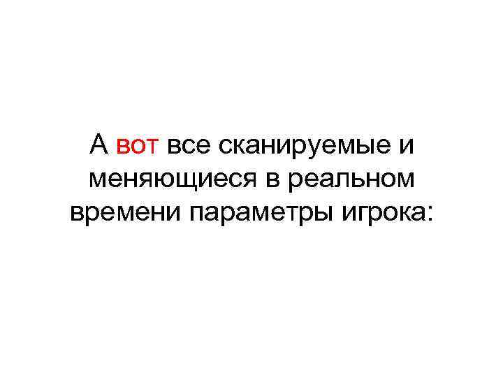 А вот все сканируемые и меняющиеся в реальном времени параметры игрока: 