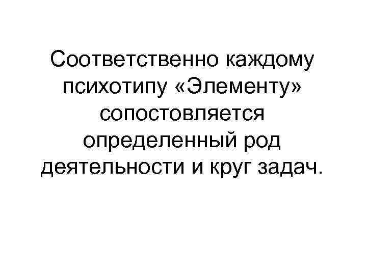 Соответственно каждому психотипу «Элементу» сопостовляется определенный род деятельности и круг задач. 