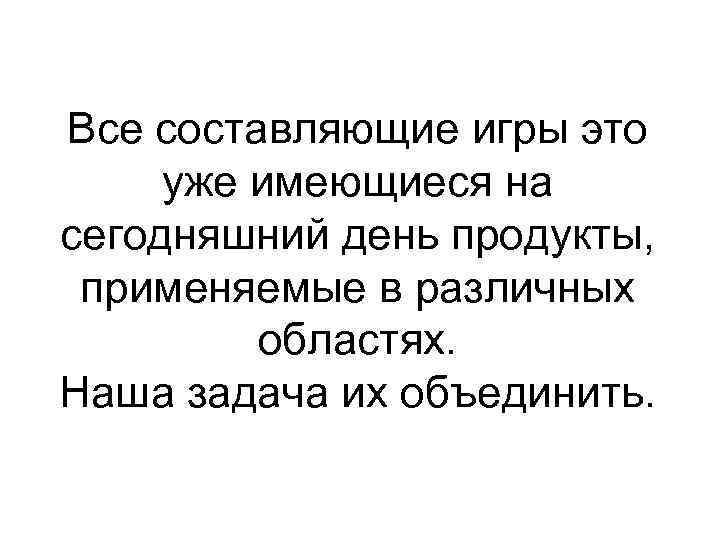Все составляющие игры это уже имеющиеся на сегодняшний день продукты, применяемые в различных областях.