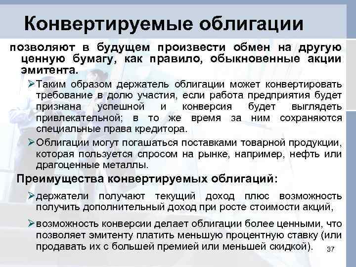 Конвертируемые облигации позволяют в будущем произвести обмен на другую ценную бумагу, как правило, обыкновенные