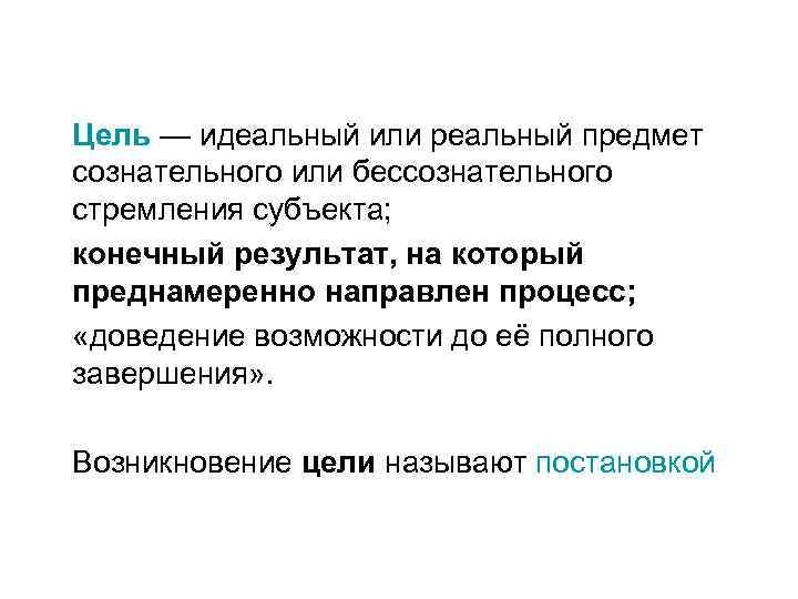 Цель — идеальный или реальный предмет сознательного или бессознательного стремления субъекта; конечный результат, на