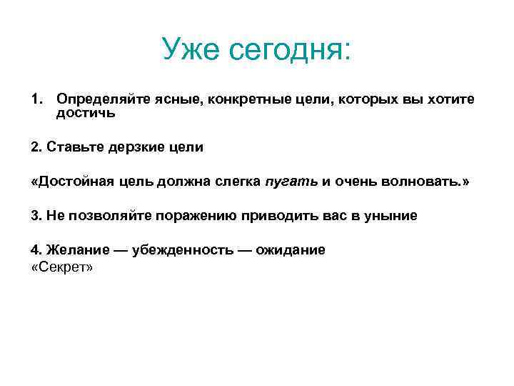 Уже сегодня: 1. Определяйте ясные, конкретные цели, которых вы хотите достичь 2. Ставьте дерзкие