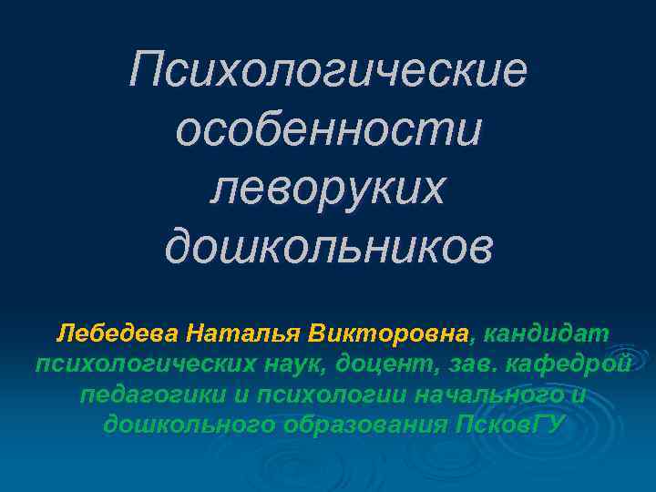 Психологические особенности леворуких дошкольников Лебедева Наталья Викторовна, кандидат психологических наук, доцент, зав. кафедрой педагогики