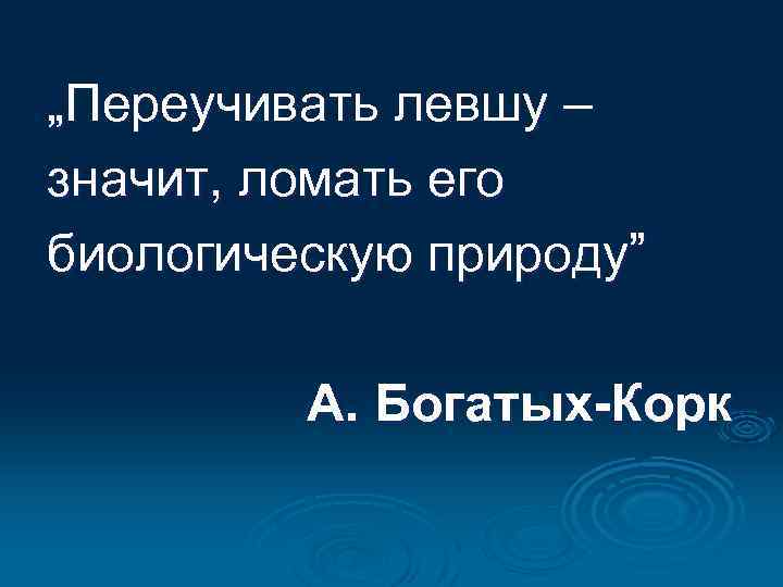 „Переучивать левшу – значит, ломать его биологическую природу” А. Богатых-Корк 