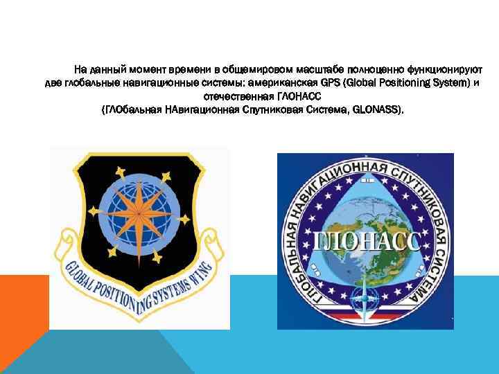 На данный момент времени в общемировом масштабе полноценно функционируют две глобальные навигационные системы: американская