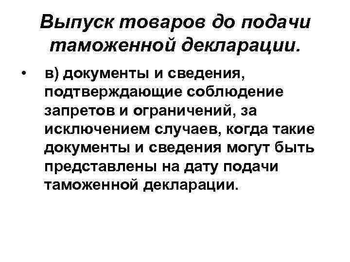 Выпуск товаров до подачи таможенной декларации. • в) документы и сведения, подтверждающие соблюдение запретов