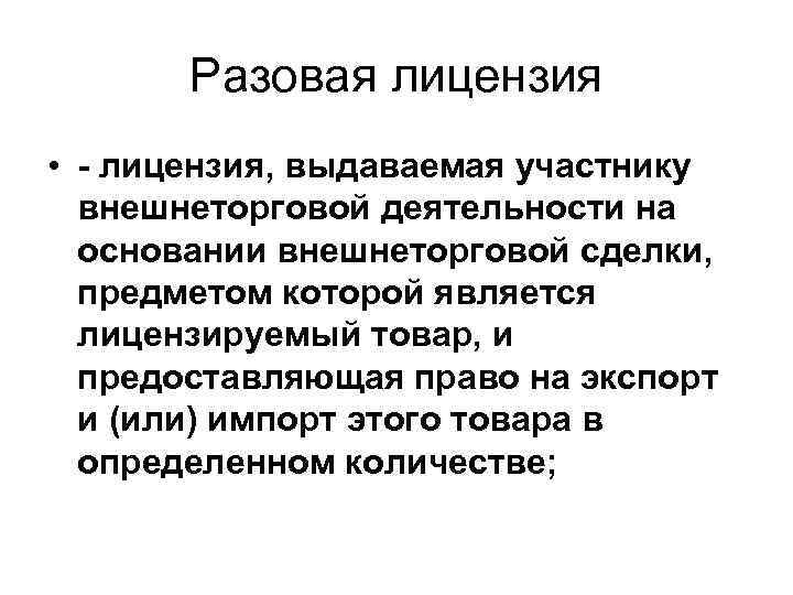 Разовая лицензия • лицензия, выдаваемая участнику внешнеторговой деятельности на основании внешнеторговой сделки, предметом которой