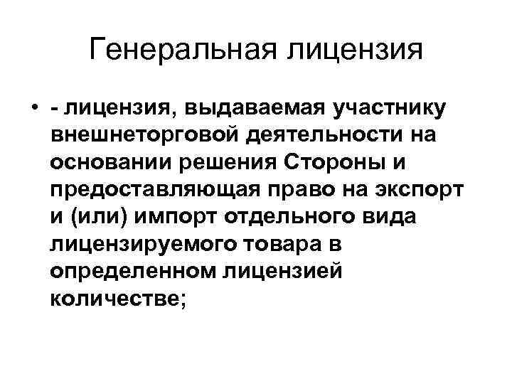 Генеральная лицензия • лицензия, выдаваемая участнику внешнеторговой деятельности на основании решения Стороны и предоставляющая
