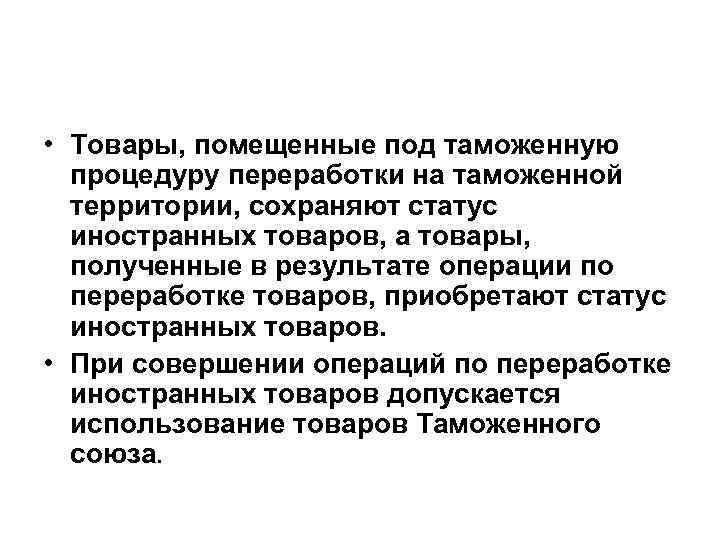  • Товары, помещенные под таможенную процедуру переработки на таможенной территории, сохраняют статус иностранных