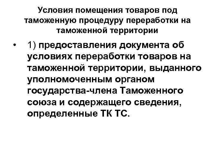 Условия помещения товаров под таможенную процедуру переработки на таможенной территории • 1) предоставления документа