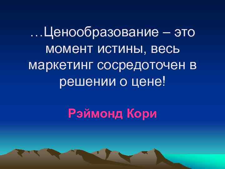 …Ценообразование – это момент истины, весь маркетинг сосредоточен в решении о цене! Рэймонд Кори