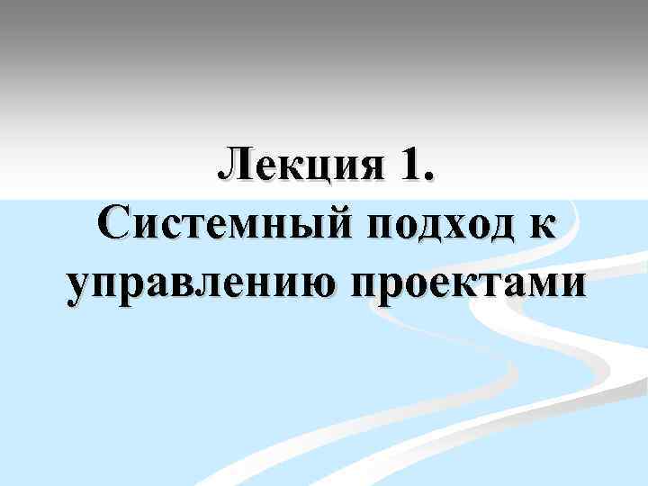 Лекция 1. Системный подход к управлению проектами 