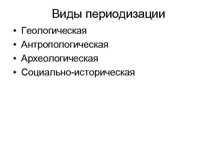 Виды периодизации • • Геологическая Антропологическая Археологическая Социально-историческая 
