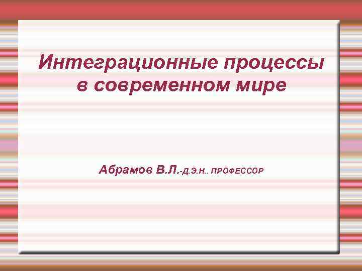 Интеграционные процессы в современном мире Абрамов В. Л. -Д. Э. Н. . ПРОФЕССОР 