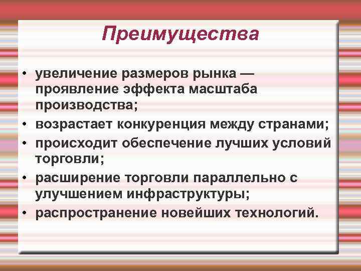 Преимущества • увеличение размеров рынка — проявление эффекта масштаба производства; • возрастает конкуренция между