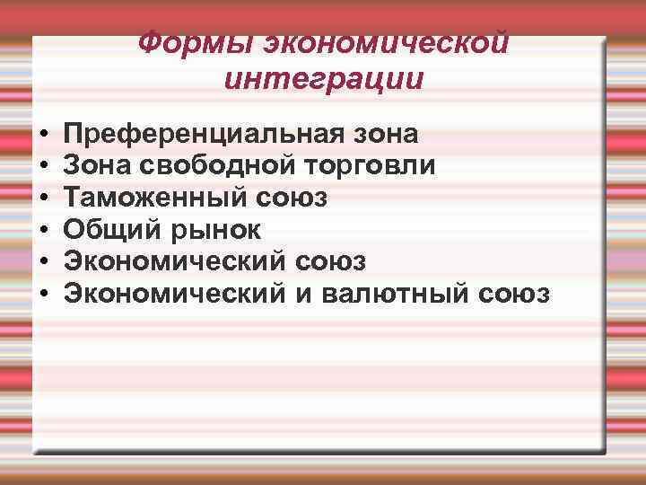 Формы экономической интеграции • • • Преференциальная зона Зона свободной торговли Таможенный союз Общий