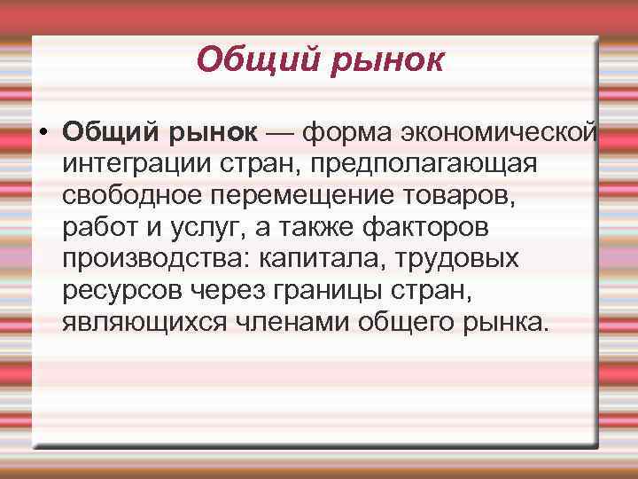 Общий рынок • Общий рынок — форма экономической интеграции стран, предполагающая свободное перемещение товаров,