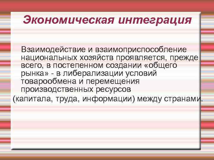 Экономическая интеграция Взаимодействие и взаимоприспособление национальных хозяйств проявляется, прежде всего, в постепенном создании «общего