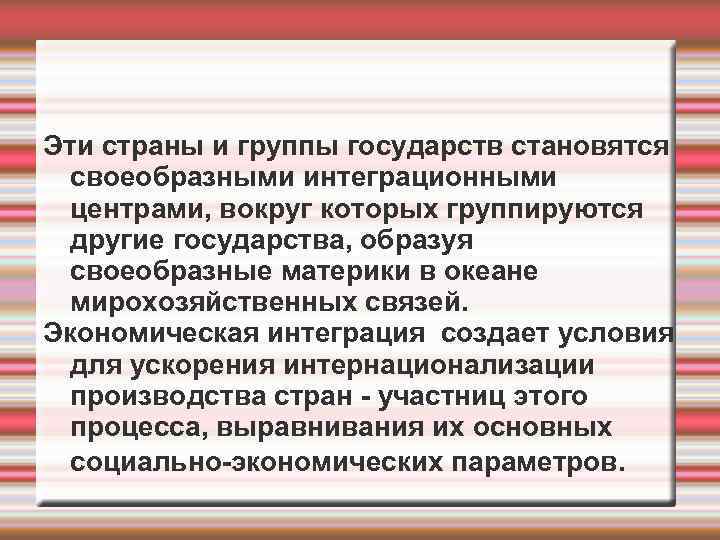 Эти страны и группы государств становятся своеобразными интеграционными центрами, вокруг которых группируются другие государства,