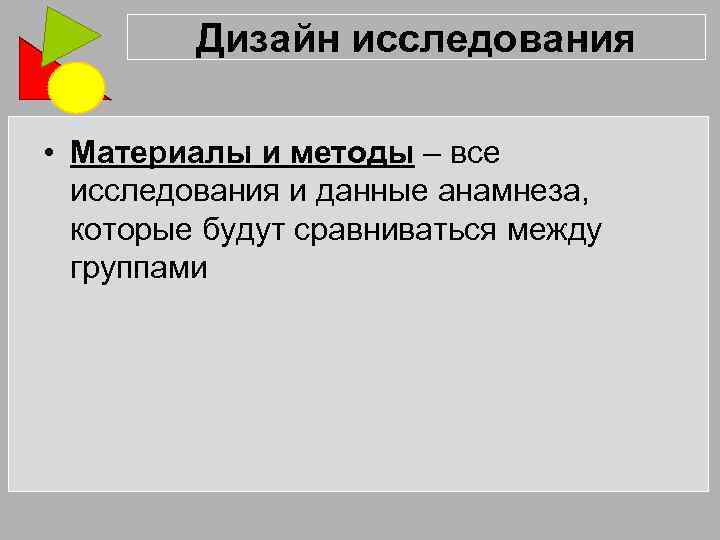 Дизайн исследования • Материалы и методы – все исследования и данные анамнеза, которые будут