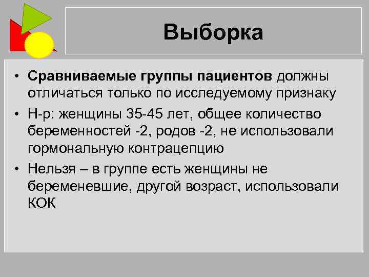 Выборка • Сравниваемые группы пациентов должны отличаться только по исследуемому признаку • Н-р: женщины