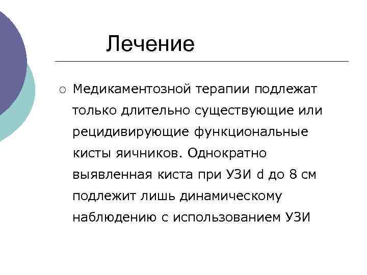  Лечение ¡ Медикаментозной терапии подлежат только длительно существующие или рецидивирующие функциональные кисты яичников.