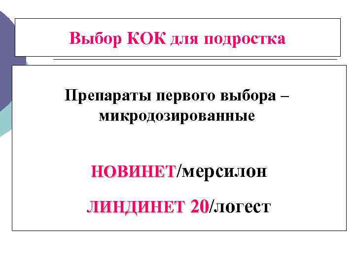 Выбор КОК для подростка Препараты первого выбора – микродозированные НОВИНЕТ/мерсилон ЛИНДИНЕТ 20/логест 20 