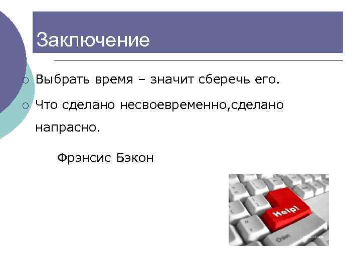  Заключение ¡ Выбрать время – значит сберечь его. ¡ Что сделано несвоевременно, сделано