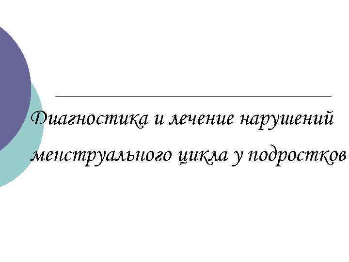 Диагностика и лечение нарушений менструального цикла у подростков 