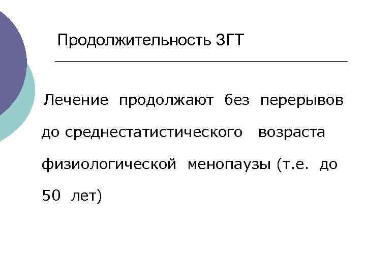  Продолжительность ЗГТ Лечение продолжают без перерывов до среднестатистического возраста физиологической менопаузы (т. е.