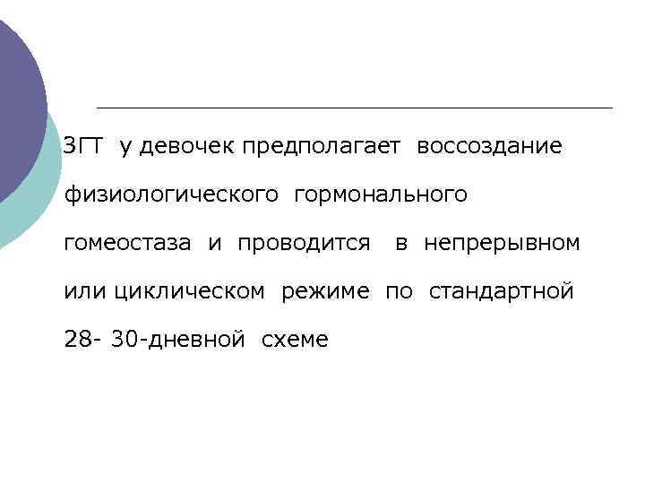 ЗГТ у девочек предполагает воссоздание физиологического гормонального гомеостаза и проводится в непрерывном или циклическом