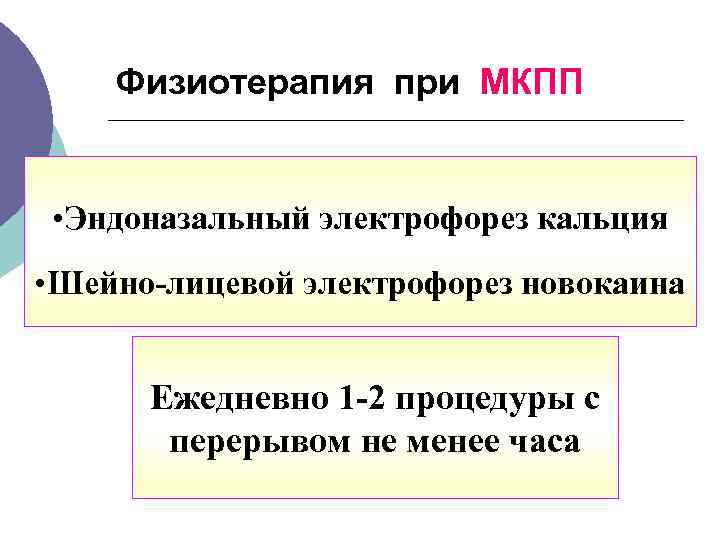  Физиотерапия при МКПП • Эндоназальный электрофорез кальция • Шейно-лицевой электрофорез новокаина Ежедневно 1