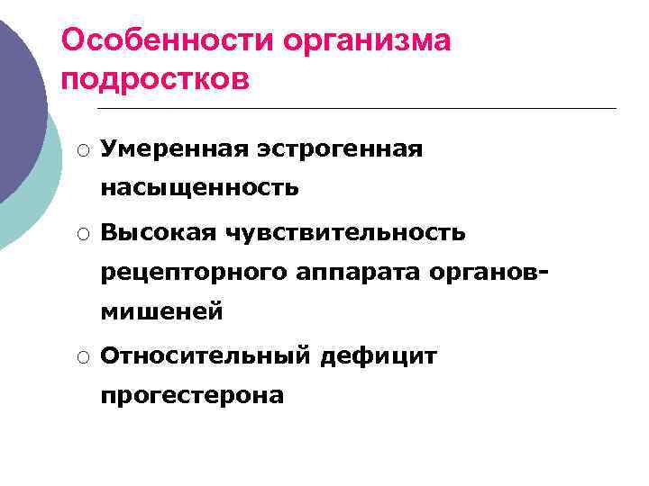 Особенности организма подростков ¡ Умеренная эстрогенная насыщенность ¡ Высокая чувствительность рецепторного аппарата органов- мишеней