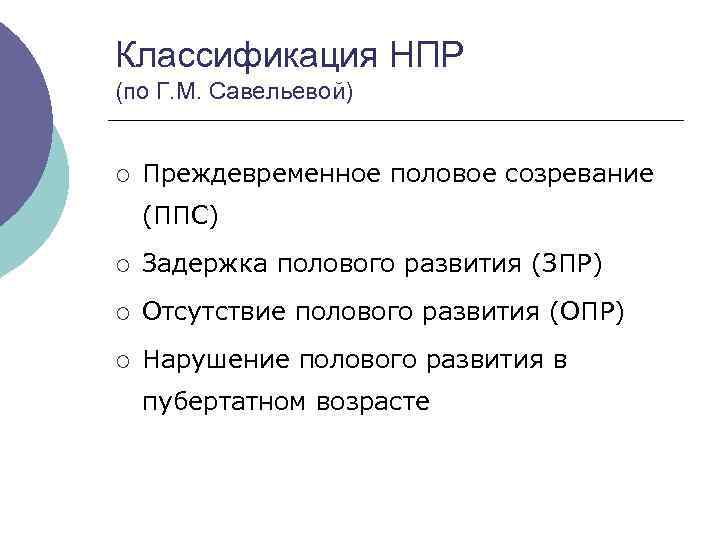 Классификация НПР (по Г. М. Савельевой) ¡ Преждевременное половое созревание (ППС) ¡ Задержка полового